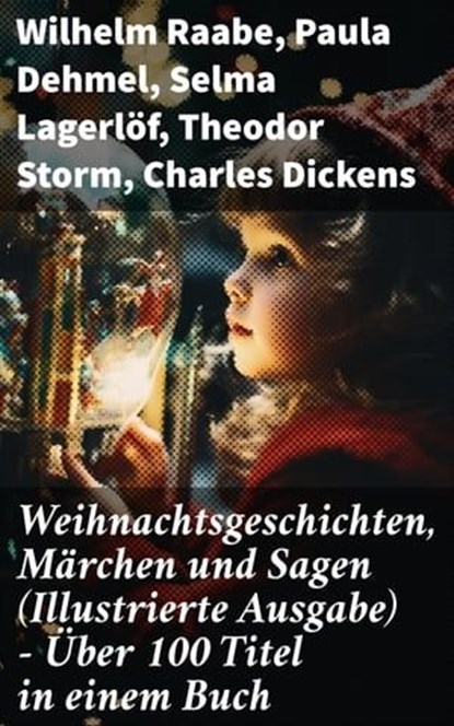 Weihnachtsgeschichten, Märchen und Sagen (Illustrierte Ausgabe) - Über 100 Titel in einem Buch, Wilhelm Raabe ; Paula Dehmel ; Selma Lagerlöf ; Theodor Storm ; Charles Dickens ; Hermann Löns ; Ludwig Bechstein ; Adalbert Stifter ; Ludwig Thoma ; Oscar Wilde ; Peter Rosegger ; Arthur Conan Doyle ; Frances Hodgson Burnett ; O. Henry ; Georg Ebers ; E. - Ebook - 8596547806165