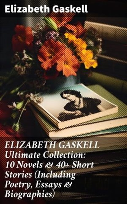 ELIZABETH GASKELL Ultimate Collection: 10 Novels & 40+ Short Stories (Including Poetry, Essays & Biographies), Elizabeth Gaskell ; Spencer Hardwick - Ebook - 8596547808374