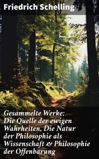 Gesammelte Werke: Die Quelle der ewigen Wahrheiten, Die Natur der Philosophie als Wissenschaft & Philosophie der Offenbarung, Friedrich Schelling - Ebook - 8596547808503