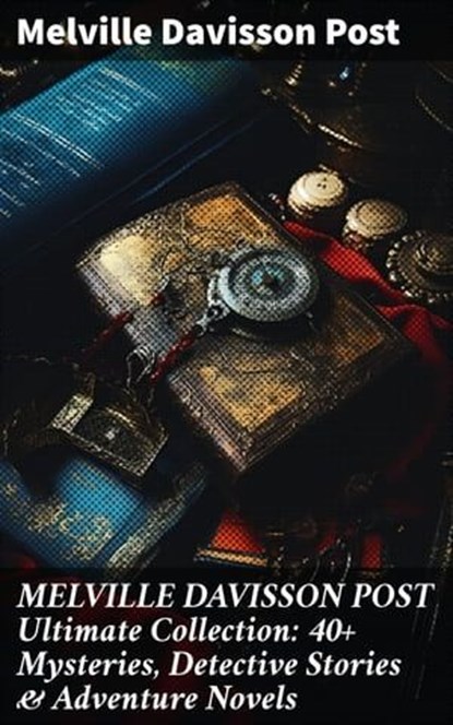 MELVILLE DAVISSON POST Ultimate Collection: 40+ Mysteries, Detective Stories & Adventure Novels, Melville Davisson Post - Ebook - 8596547808916