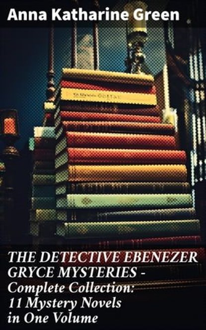 THE DETECTIVE EBENEZER GRYCE MYSTERIES – Complete Collection: 11 Mystery Novels in One Volume, Anna Katharine Green - Ebook - 8596547809081