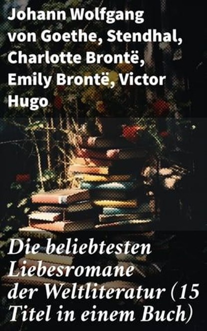 Die beliebtesten Liebesromane der Weltliteratur (15 Titel in einem Buch), Johann Wolfgang von Goethe ; Stendhal ; Charlotte Brontë ; Emily Brontë ; Victor Hugo ; Jane Austen ; Alexandre Dumas ; Rudyard Kipling ; George Sand ; Nathaniel Hawthorne ; Gabriele D'Annunzio ; Eugenie Marlitt ; Leo Tolstoi ; Elisabeth Bürstenbinder ; P - Ebook - 8596547810254