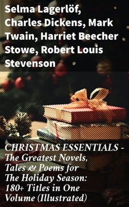 CHRISTMAS ESSENTIALS - The Greatest Novels, Tales & Poems for The Holiday Season: 180+ Titles in One Volume (Illustrated), Selma Lagerlöf ; Charles Dickens ; Mark Twain ; Harriet Beecher Stowe ; Robert Louis Stevenson ; Henry Wadsworth Longfellow ; George MacDonald ; William Wordsworth ; Carolyn Wells ; Sophie May ; Louisa May Alcott ; Walter Scott ; Anthony Trollope ; Rudyar - Ebook - 8596547810858