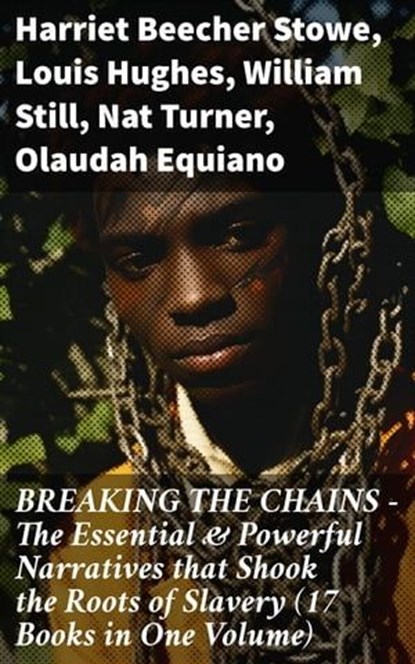BREAKING THE CHAINS – The Essential & Powerful Narratives that Shook the Roots of Slavery (17 Books in One Volume), Harriet Beecher Stowe ; Louis Hughes ; William Still ; Nat Turner ; Olaudah Equiano ; Sojourner Truth ; Mary Prince ; Frederick Douglass ; Booker T. Washington ; Elizabeth Keckley ; Solomon Northup ; Josiah Henson ; Ellen Craft ; William Craft ; Sarah H.  - Ebook - 8596547811558