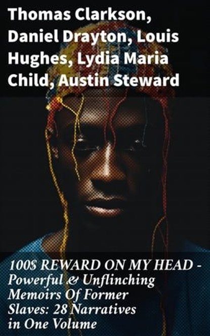 100$ REWARD ON MY HEAD – Powerful & Unflinching Memoirs Of Former Slaves: 28 Narratives in One Volume, Thomas Clarkson ; Daniel Drayton ; Louis Hughes ; Lydia Maria Child ; Austin Steward ; Ida B. Wells-Barnett ; Moses Grandy ; William Wells Brown ; William Still ; Nat Turner ; Henry Bibb ; Olaudah Equiano ; Sojourner Truth ; Mary Prince ; Kate Drumgoold ; - Ebook - 8596547811565