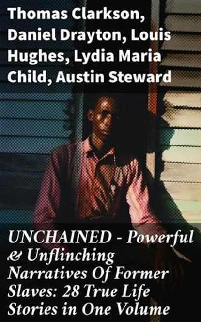 UNCHAINED - Powerful & Unflinching Narratives Of Former Slaves: 28 True Life Stories in One Volume, Thomas Clarkson ; Daniel Drayton ; Louis Hughes ; Lydia Maria Child ; Austin Steward ; Ida B. Wells-Barnett ; Moses Grandy ; William Wells Brown ; William Still ; Nat Turner ; Henry Bibb ; Olaudah Equiano ; Sojourner Truth ; Mary Prince ; Kate Drumgoold ; - Ebook - 8596547811695