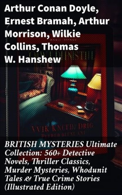 BRITISH MYSTERIES Ultimate Collection: 560+ Detective Novels, Thriller Classics, Murder Mysteries, Whodunit Tales & True Crime Stories (Illustrated Edition), Arthur Conan Doyle ; Ernest Bramah ; Arthur Morrison ; Wilkie Collins ; Thomas W. Hanshew ; Edgar Wallace ; Frank Froest ; J. S. Fletcher ; C. N. Williamson ; A. M. Williamson ; R. Austin Freeman ; E. W. Hornung ; G. K. Chesterton ; H. C. McNeile ; Victor - Ebook - 8596547813521