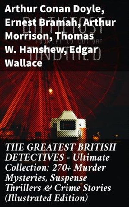 THE GREATEST BRITISH DETECTIVES - Ultimate Collection: 270+ Murder Mysteries, Suspense Thrillers & Crime Stories (Illustrated Edition), Arthur Conan Doyle ; Ernest Bramah ; Arthur Morrison ; Thomas W. Hanshew ; Edgar Wallace ; J. S. Fletcher ; R. Austin Freeman ; G. K. Chesterton ; H. C. McNeile ; Victor L. Whitechurch ; Annie Haynes ; Rober Barr - Ebook - 8596547813545