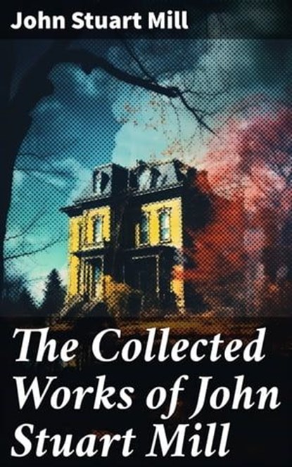 The Collected Works of John Stuart Mill, John Stuart Mill ; Ethan West - Ebook - 8596547813620