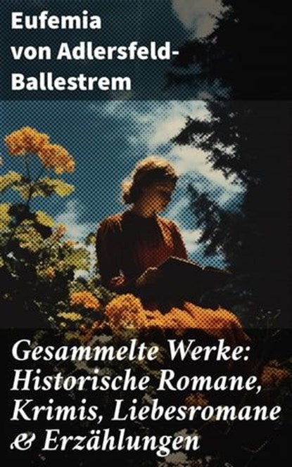 Gesammelte Werke: Historische Romane, Krimis, Liebesromane & Erzählungen, Eufemia von Adlersfeld-Ballestrem - Ebook - 8596547813712