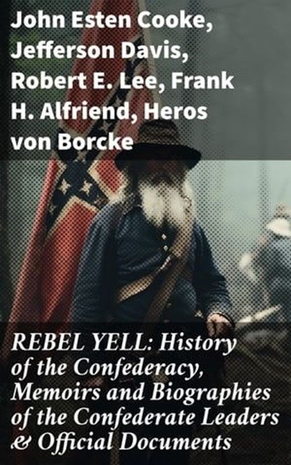 REBEL YELL: History of the Confederacy, Memoirs and Biographies of the Confederate Leaders & Official Documents, John Esten Cooke ; Jefferson Davis ; Robert E. Lee ; Frank H. Alfriend ; Heros von Borcke - Ebook - 8596547813903