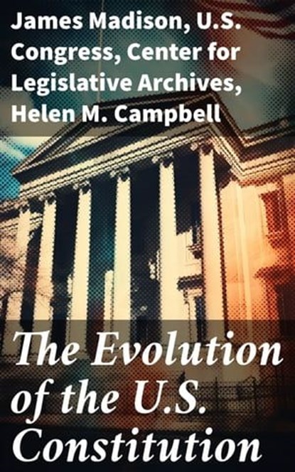The Evolution of the U.S. Constitution, James Madison ; U.S. Congress ; Center for Legislative Archives ; Helen M. Campbell - Ebook - 8596547814023