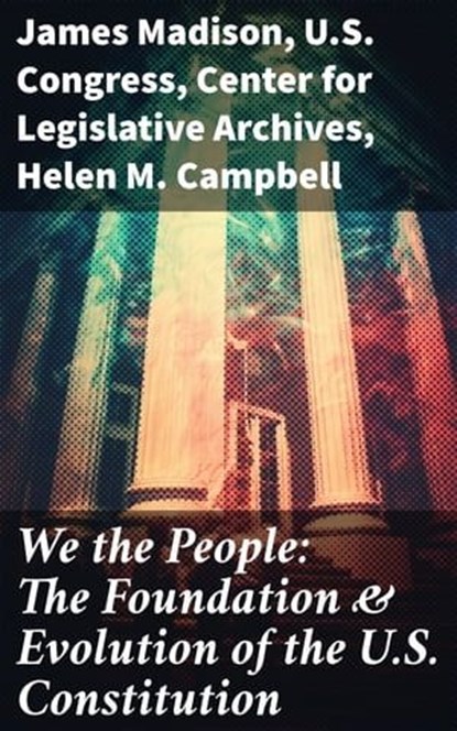 We the People: The Foundation & Evolution of the U.S. Constitution, James Madison ; U.S. Congress ; Center for Legislative Archives ; Helen M. Campbell - Ebook - 8596547814030