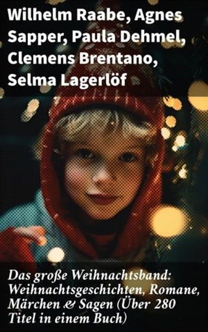 Das große Weihnachtsband: Weihnachtsgeschichten, Romane, Märchen & Sagen (Über 280 Titel in einem Buch), Wilhelm Raabe ; Agnes Sapper ; Paula Dehmel ; Clemens Brentano ; Selma Lagerlöf ; Johanna Spyri ; Theodor Storm ; Rainer Maria Rilke ; Charles Dickens ; Hermann Löns ; Heinrich Heine ; Ludwig Bechstein ; Theodor Fontane ; Karl May ; Adalbert Stifter ; Lud - Ebook - 8596547814061
