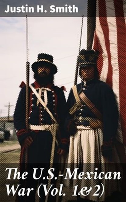 The U.S.-Mexican War (Vol. 1&2), Justin H. Smith - Ebook - 8596547814863