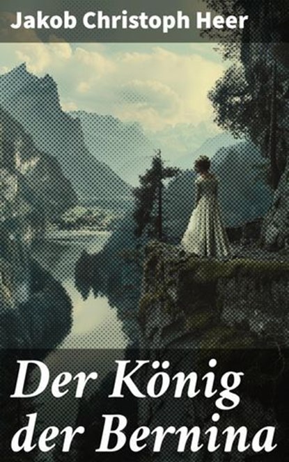 Der König der Bernina, Jakob Christoph Heer - Ebook - 8596547837053