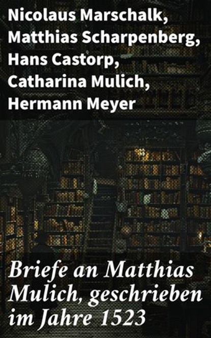 Briefe an Matthias Mulich, geschrieben im Jahre 1523, Nicolaus Marschalk ; Matthias Scharpenberg ; Hans Castorp ; Catharina Mulich ; Hermann Meyer ; Anna Lüneburg ; Berend Johannssen ; Heinrich Kerckrinck ; Hans Karl ; Magnus I. ; Hermann Moller ; Marcus Helmich - Ebook - 8596547837077