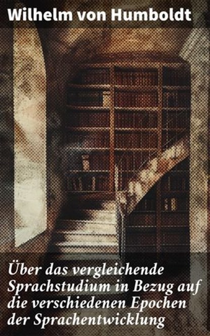 Über das vergleichende Sprachstudium in Bezug auf die verschiedenen Epochen der Sprachentwicklung, Wilhelm von Humboldt - Ebook - 8596547841586
