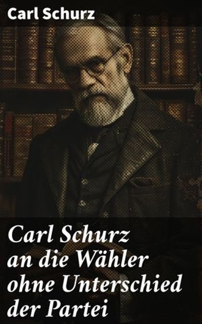 Carl Schurz an die Wähler ohne Unterschied der Partei, Carl Schurz - Ebook - 8596547842217