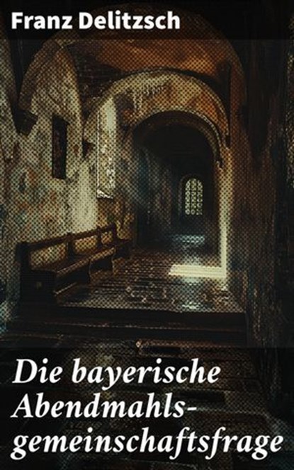 Die bayerische Abendmahls-gemeinschaftsfrage, Franz Delitzsch - Ebook - 8596547847052