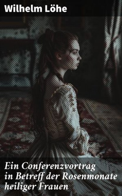 Ein Conferenzvortrag in Betreff der Rosenmonate heiliger Frauen, Wilhelm Löhe - Ebook - 8596547847595