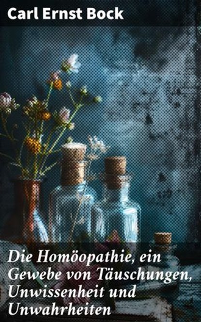 Die Homöopathie, ein Gewebe von Täuschungen, Unwissenheit und Unwahrheiten, Carl Ernst Bock - Ebook - 8596547848066