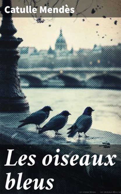 Les oiseaux bleus, Catulle Mendès - Ebook - 8596547856078