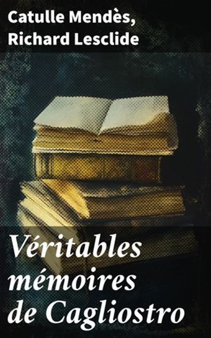 Véritables mémoires de Cagliostro, Catulle Mendès ; Richard Lesclide - Ebook - 8596547856689