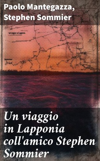 Un viaggio in Lapponia coll'amico Stephen Sommier, Paolo Mantegazza ; Stephen Sommier - Ebook - 8596547856832