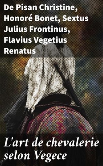 L'art de chevalerie selon Vegece, De Pisan Christine ; Honoré Bonet ; Sextus Julius Frontinus ; Flavius Vegetius Renatus - Ebook - 8596547864349