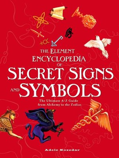 The Element Encyclopedia of Secret Signs and Symbols: The Ultimate A–Z Guide from Alchemy to the Zodiac, Adele Nozedar - Ebook - 9780007283965