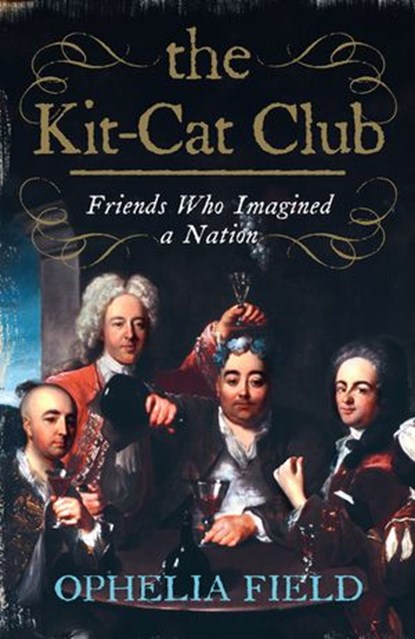 The Kit-Cat Club: Friends Who Imagined a Nation, Ophelia Field - Ebook - 9780007287307