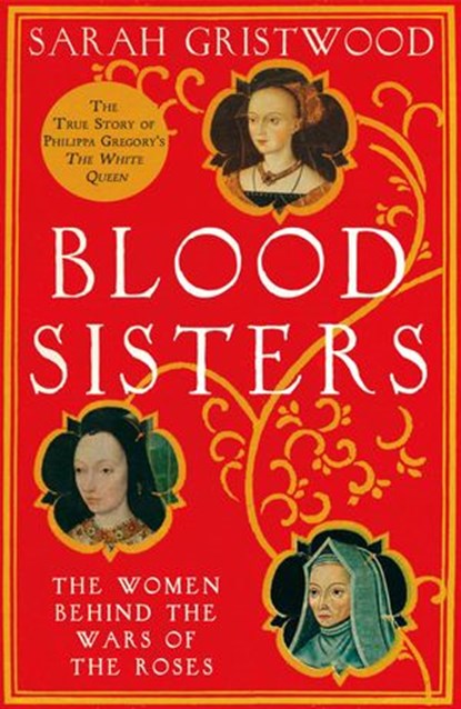 Blood Sisters: The Hidden Lives of the Women Behind the Wars of the Roses, Sarah Gristwood - Ebook - 9780007309320