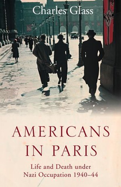 Americans in Paris: Life and Death under Nazi Occupation 1940–44, Charles Glass - Ebook - 9780007321032