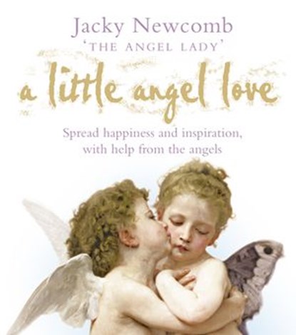 A Little Angel Love: Spread Happiness and Inspiration, with Help from the Angels, Jacky Newcomb - Ebook - 9780007344253