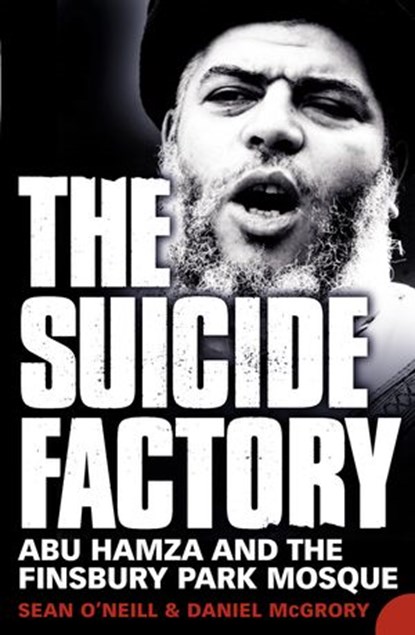 The Suicide Factory: Abu Hamza and the Finsbury Park Mosque, Sean O’Neill ; Daniel McGrory - Ebook - 9780007347636