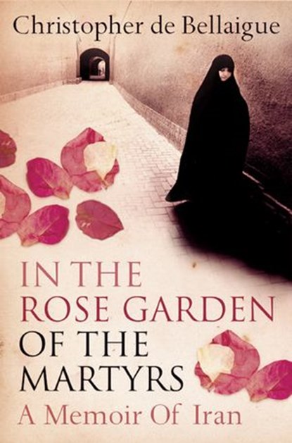 In the Rose Garden of the Martyrs: A Memoir of Iran, Christopher de Bellaigue - Ebook - 9780007372812