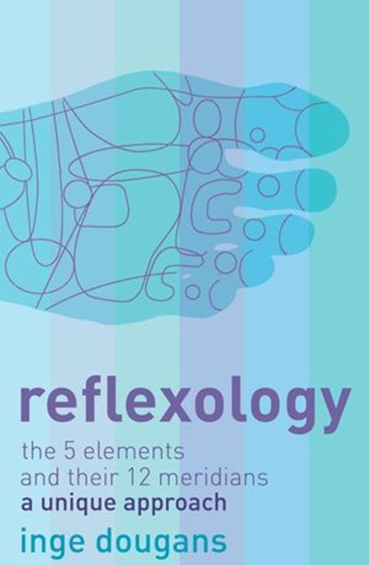 Reflexology: The 5 Elements and their 12 Meridians: A Unique Approach, Inge Dougans - Ebook - 9780007374915