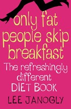 Only Fat People Skip Breakfast: The Refreshingly Different Diet Book | Lee Janogly | 