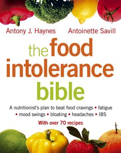 The Food Intolerance Bible: A nutritionist's plan to beat food cravings, fatigue, mood swings, bloating, headaches and IBS, Antony J. Haynes ; Antoinette Savill - Ebook - 9780007387564