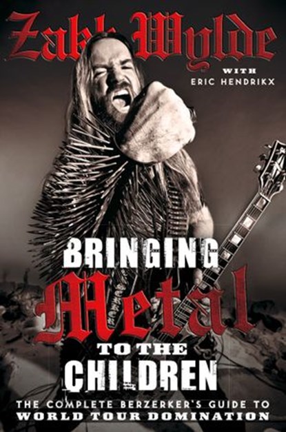Bringing Metal To The Children: The Complete Berserker’s Guide to World Tour Domination, Zakk Wylde - Ebook - 9780007413331