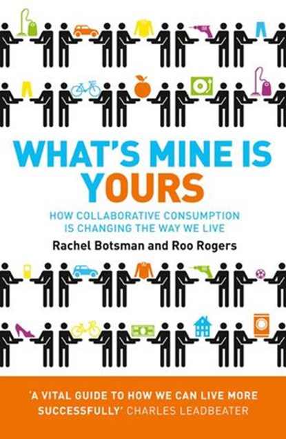 What’s Mine Is Yours: How Collaborative Consumption is Changing the Way We Live, Rachel Botsman ; Roo Rogers - Ebook - 9780007413485