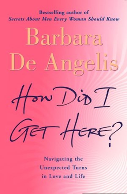 How Did I Get Here?: Navigating the unexpected turns in love and life, Barbara De Angelis - Ebook - 9780007438174
