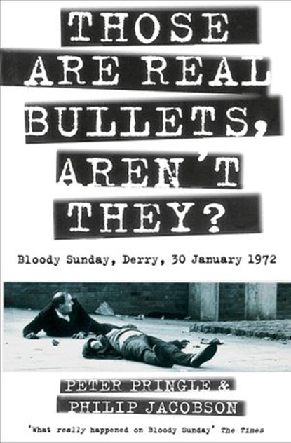 Those Are Real Bullets, Aren’t They?: Bloody Sunday, Derry, 30 January 1972 (Text Only), Peter Pringle ; Philip Jacobson - Ebook - 9780007440290