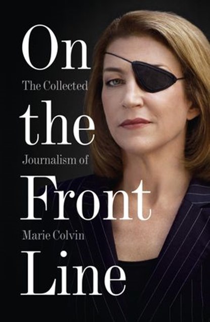 On the Front Line: The Collected Journalism of Marie Colvin, Marie Colvin - Ebook - 9780007487974