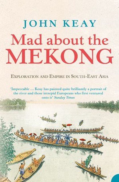 Mad About the Mekong: Exploration and Empire in South East Asia (Text Only), John Keay - Ebook - 9780007503797