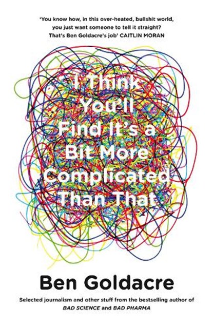 I Think You’ll Find It’s a Bit More Complicated Than That, Ben Goldacre - Paperback - 9780007505142