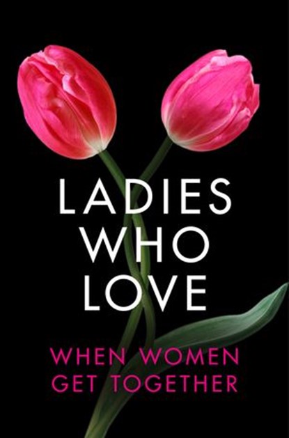 Ladies Who Love: An Erotica Collection, Heather Towne ; de Fer ; Rachel Randall ; Izzy French ; Elizabeth Coldwell ; Giselle Renarde - Ebook - 9780007509454