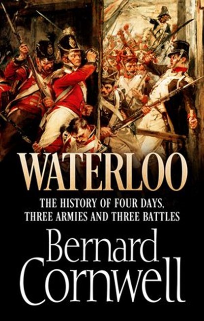 Waterloo: The History of Four Days, Three Armies and Three Battles, Bernard Cornwell - Ebook - 9780007539390