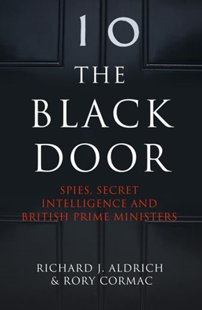 The Black Door: Spies, Secret Intelligence and British Prime Ministers, Richard Aldrich ; Rory Cormac - Ebook - 9780007555451